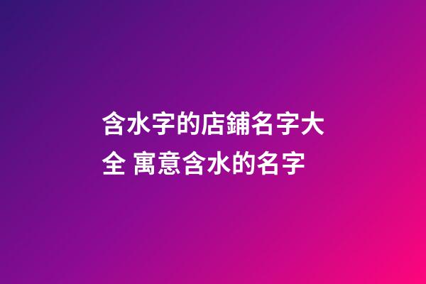 含水字的店鋪名字大全 寓意含水的名字-第1張-店鋪起名-玄機派